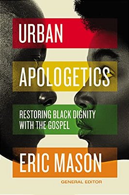 Urban Apologetics: Restoring Black Dignity With The Gospel-..
