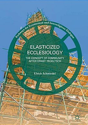 Elasticized Ecclesiology: The Concept Of Community After Ernst Troeltsch-..