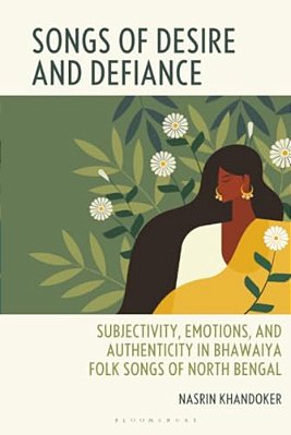 Songs Of Desire And Defiance: Subjectivity, Emotions, And Authenticity In Bhawaiya Folk Songs Of North Bengal-..