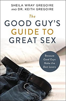 The Good Guy's Guide To Great Sex: Because Good Guys Make The Best Lovers-..