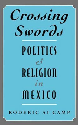 Crossing Swords: Politics And Religion In Mexico-..