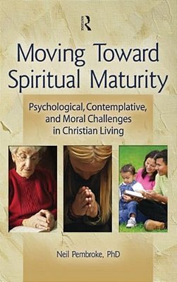 Moving Toward Spiritual Maturity: Psychological, Contemplative, And Moral Challenges In Christian Living-..