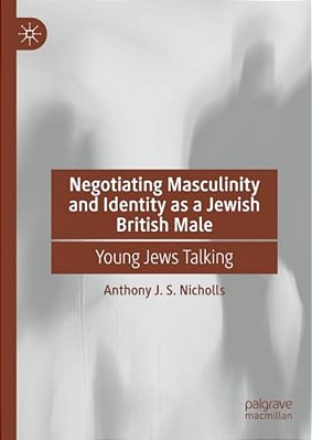 Negotiating Masculinity And Identity As A Jewish British Male: Young Jews Talking-..