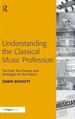 Understanding The Classical Music Profession: The Past, The Present And Strategies For The Future-..