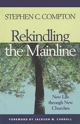 Rekindling The Mainline: New Life Through New Churches-..