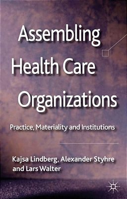 Assembling Health Care Organizations: Practice, Materiality And Institutions-..
