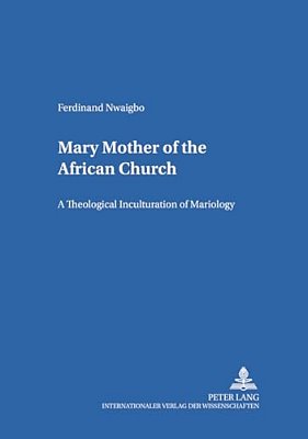Mary - Mother Of The African Church: A Theological Inculturation Of Mariology-..