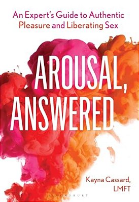 Arousal, Answered: An Expert's Guide To Authentic Pleasure And Liberating Sex-..
