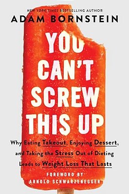 You Can't Screw This Up: Why Eating Takeout, Enjoying Dessert, And Taking The Stress Out Of Dieting Leads To Weight Loss That Lasts-..