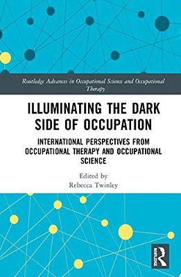 Illuminating The Dark Side Of Occupation: International Perspectives From Occupational Therapy And Occupational Science-..