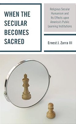 When The Secular Becomes Sacred: Religious Secular Humanism And Its Effects Upon America's Public Learning Institutions-..