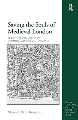 Saving The Souls Of Medieval London: Perpetual Chantries At St Paul's Cathedral, C.1200-1548-..
