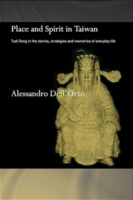 Place And Spirit In Taiwan: Tudi Gong In The Stories, Strategies And Memories Of Everyday Life-..