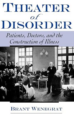 Theater Of Disorder: Patients, Doctors, And The Construction Of Illness-..