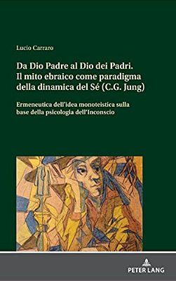 Da Dio Padre Al Dio Dei Padri Il Mito Ebraico Come Paradigma Della Dinamica Del Sé (C. G. Jung): Ermeneutica Dell'Idea Monoteistica A Partire Dalla Psi-..