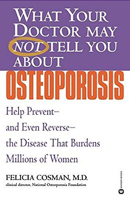 What Your Doctor May Not Tell You About Osteoporosis: Help Prevent--and Even Reverse--the Disease That Burdens Millions Of Women-..