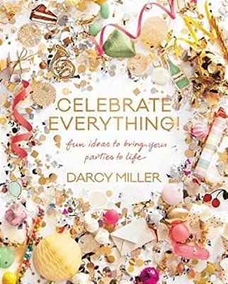 Celebrate Everything!: Fun Ideas To Bring Your Parties To Life-..