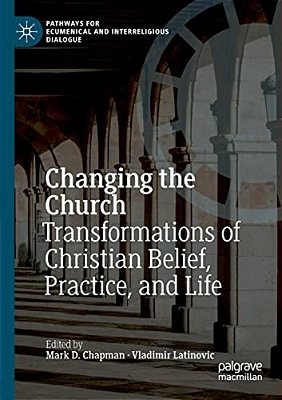 Changing The Church: Transformations Of Christian Belief, Practice, And Life-..