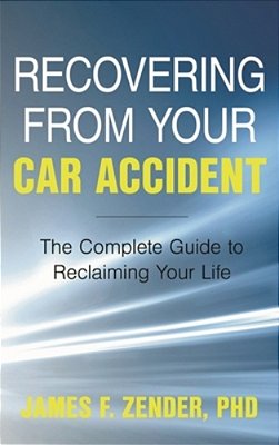 Recovering From Your Car Accident: The Complete Guide To Reclaiming Your Life-..