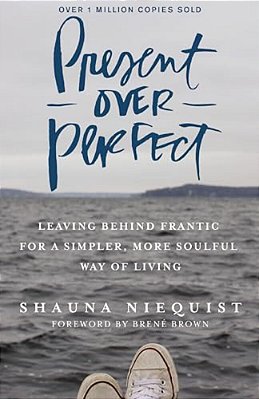 Present Over Perfect: Leaving Behind Frantic For A Simpler, More Soulful Way Of Living-..