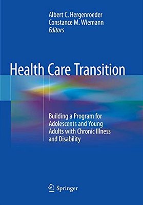 Health Care Transition: Building A Program For Adolescents And Young Adults With Chronic Illness And Disability-..