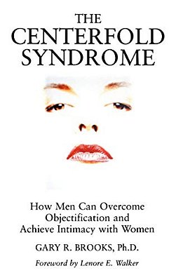 The Centerfold Syndrome: How Men Can Overcome Objectification And Achieve Intimacy With Women-..
