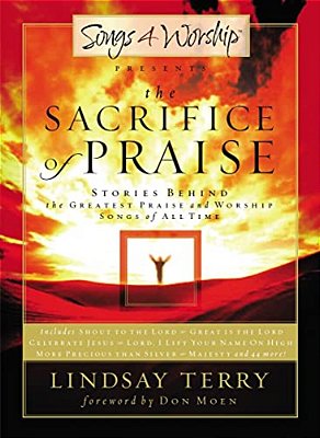 The Sacrifice Of Praise: Stories Behind The Greatest Praise And Worship Songs Of All Time-..