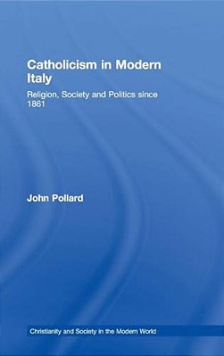 Catholicism In Modern Italy: Religion, Society And Politics Since 1861-..