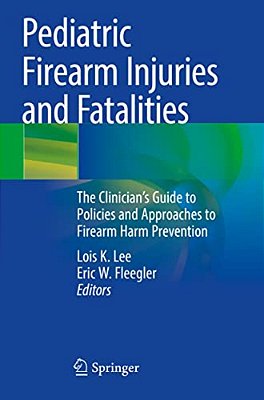 Pediatric Firearm Injuries And Fatalities: The Clinician's Guide To Policies And Approaches To Firearm Harm Prevention-..