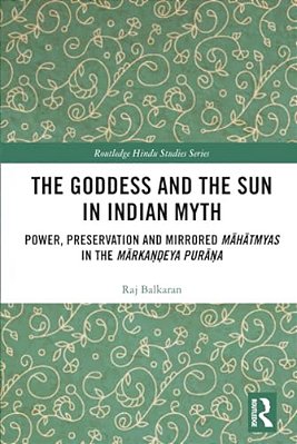 The Goddess And The Sun In Indian Myth: Power, Preservation And Mirrored Mahatmyas In The Marka?? Eya Pura? A-..