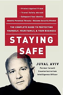 Staying Safe: The Complete Guide To Protecting Yourself, Your Family, And Your Business-..