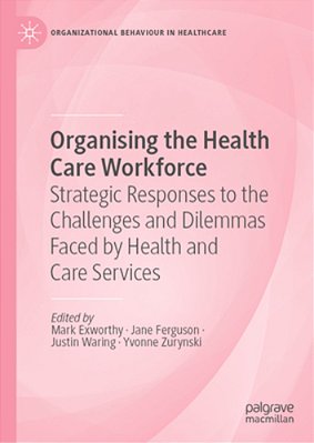 Organising The Health Care Workforce: Strategic Responses To The Challenges And Dilemmas Faced By Health And Care Services-..