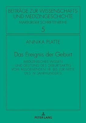 Das Ereignis Der Geburt: Medizinisches Wissen Und Deutung Des Geburtsaktes Vom Ausgehenden 18. Bis Zur Mitte Des 19. Jahrhunderts-..
