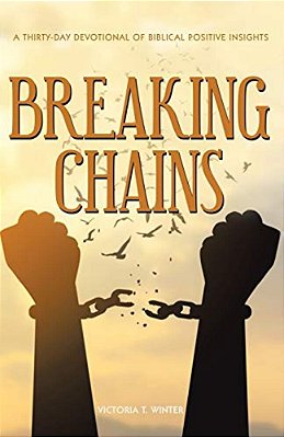 Breaking Chains: A Thirty-Day Devotional Of Biblical Positive Insights-..