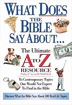The What Does The Bible Say About: The Ultimate A To Z Resource-..