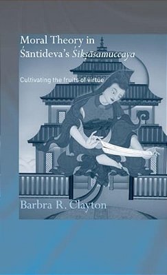 Moral Theory In Santideva's Siksasamuccaya: Cultivating The Fruits Of Virtue-..