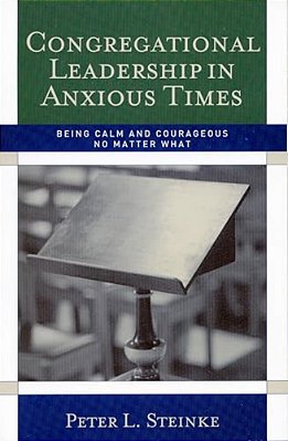 Congregational Leadership In Anxious Times: Being Calm And Courageous No Matter What-..