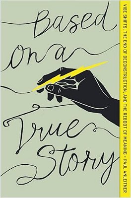 Based On A True Story: Vibe Shifts, The End Of Deconstruction, And The Reboot Of Meaning-..