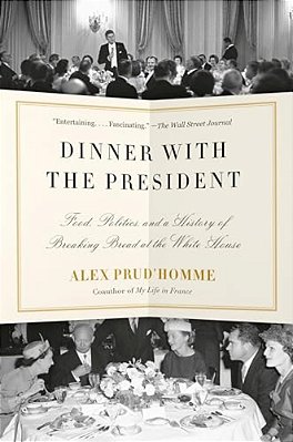 Dinner With The President: Food, Politics, And A History Of Breaking Bread At The White House-..