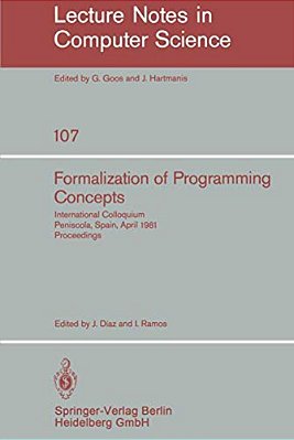 Formalization Of Programming Concepts: International Colloquium, Peniscola, Spain, April 19-25, 1981. Proceedings-..