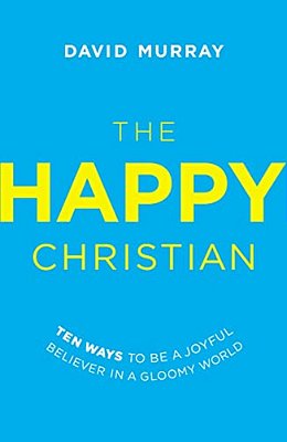 The Happy Christian: Ten Ways To Be A Joyful Believer In A Gloomy World-..