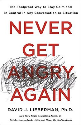 Never Get Angry Again: The Foolproof Way To Stay Calm And In Control In Any Conversation Or Situation-..