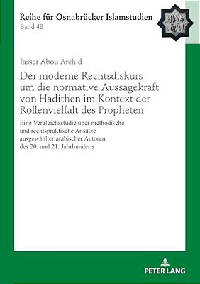 Der Moderne Rechtsdiskurs Um Die Normative Aussagekraft Von Hadithen Im Kontext Der Rollenvielfalt Des Propheten: Eine Vergleichsstudie Ueber Methodis-..