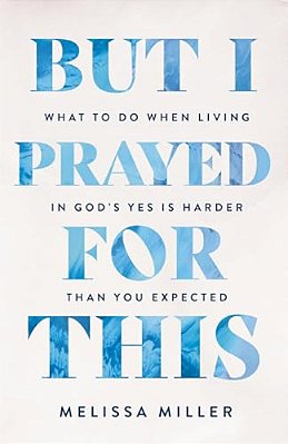 But I Prayed For This: What To Do When Living In God's Yes Is Harder Than You Expected-..