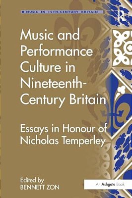 Music And Performance Culture In Nineteenth-Century Britain: Essays In Honour Of Nicholas Temperley-..