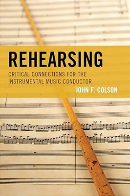 Rehearsing: Critical Connections For The Instrumental Music Conductor-..