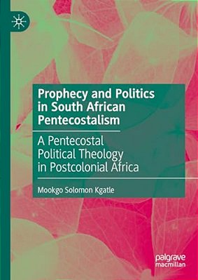 Prophecy And Politics In South African Pentecostalism: A Pentecostal Political Theology In Postcolonial Africa-..