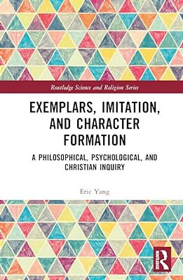 Exemplars, Imitation, And Character Formation: A Philosophical, Psychological, And Christian Inquiry-..