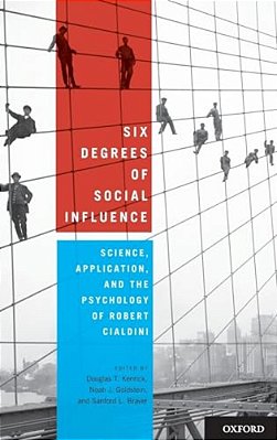 Six Degrees Of Social Influence: Science, Application, And The Psychology Of Robert Cialdini-..