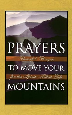 Prayers To Move Your Mountains: Powerful Prayers For The Spirit-Filled Life-..